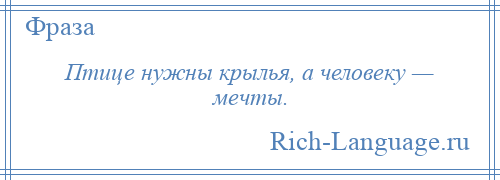 
    Птице нужны крылья, а человеку — мечты.