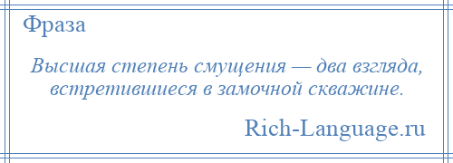
    Высшая степень смущения — два взгляда, встретившиеся в замочной скважине.