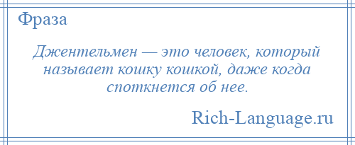 
    Джентельмен — это человек, который называет кошку кошкой, даже когда споткнется об нее.