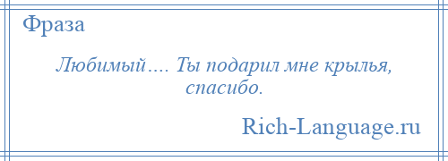 
    Любимый…. Ты подарил мне крылья, спасибо.