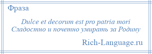 
    Dulce et decorum est pro patria mori Сладостно и почетно умирать за Родину