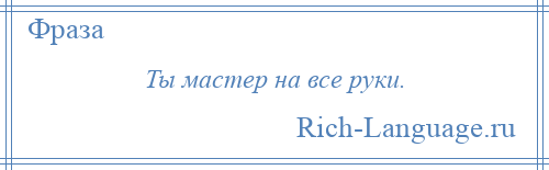 
    Ты мастер на все руки.