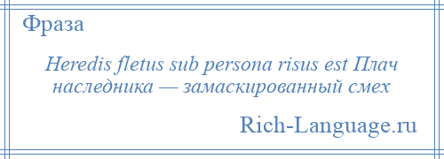 
    Heredis fletus sub persona risus est Плач наследника — замаскированный смех