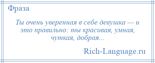 
    Ты очень уверенная в себе девушка — и это правильно: ты красивая, умная, чуткая, добрая...