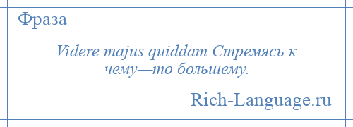 
    Videre majus quiddam Стремясь к чему—то большему.