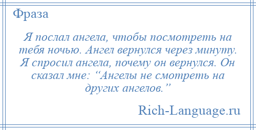 
    Я послал ангела, чтобы посмотреть на тебя ночью. Ангел вернулся через минуту. Я спросил ангела, почему он вернулся. Он сказал мне: “Ангелы не смотреть на других ангелов.”