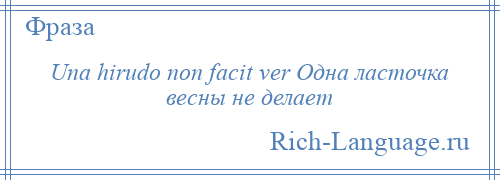 
    Una hirudo non facit ver Одна ласточка весны не делает