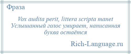 
    Vox audita perit, littera scripta manet Услышанный голос умирает, написанная буква остаётся