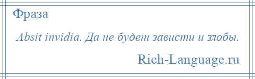 
    Absit invidia. Да не будет зависти и злобы.