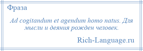 
    Ad cogitandum et agendum homo natus. Для мысли и деяния рожден человек.