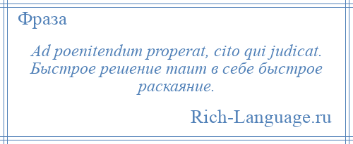 
    Ad poenitendum properat, cito qui judicat. Быстрое решение таит в себе быстрое раскаяние.