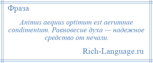 
    Animus aequus optimum est aerumnae condimentum. Равновесие духа — надежное средство от печали.