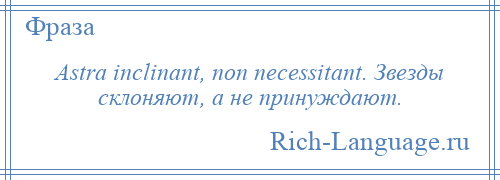 
    Astra inclinant, non necessitant. Звезды склоняют, а не принуждают.