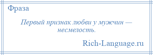 
    Первый признак любви у мужчин — несмелость.