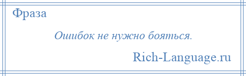 
    Ошибок не нужно бояться.