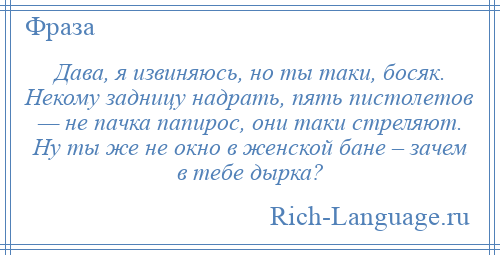 
    Дава, я извиняюсь, но ты таки, босяк. Некому задницу надрать, пять пистолетов — не пачка папирос, они таки стреляют. Ну ты же не окно в женской бане – зачем в тебе дырка?