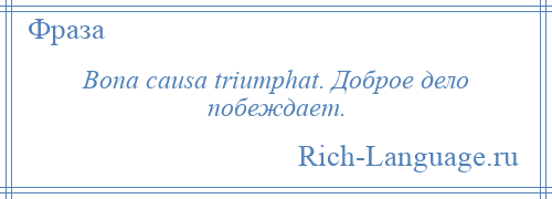 
    Bona causa triumphat. Доброе дело побеждает.