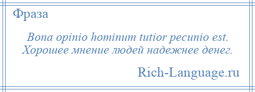 
    Bona opinio hominum tutior pecunio est. Хорошее мнение людей надежнее денег.