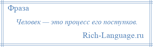 
    Человек — это процесс его поступков.