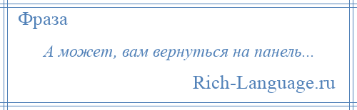 
    А может, вам вернуться на панель...