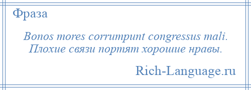 
    Bonos mores corrumpunt congressus mali. Плохие связи портят хорошие нравы.