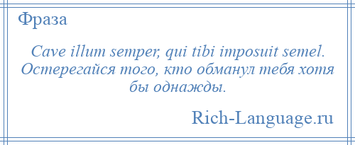 
    Cave illum semper, qui tibi imposuit semel. Остерегайся того, кто обманул тебя хотя бы однажды.