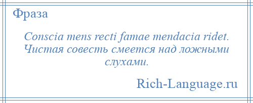 
    Conscia mens recti famae mendacia ridet. Чистая совесть смеется над ложными слухами.