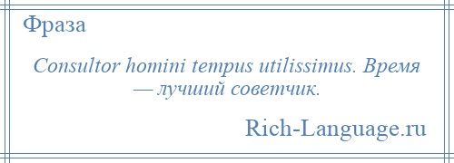 
    Consultor homini tempus utilissimus. Время — лучший советчик.