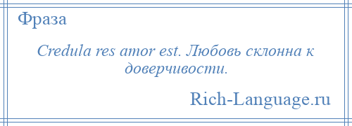 
    Credula res amor est. Любовь склонна к доверчивости.