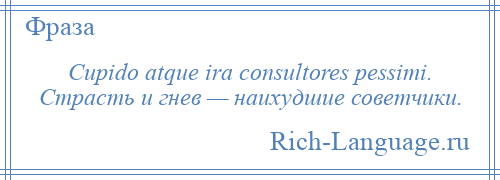 
    Cupido atque ira consultores pessimi. Страсть и гнев — наихудшие советчики.