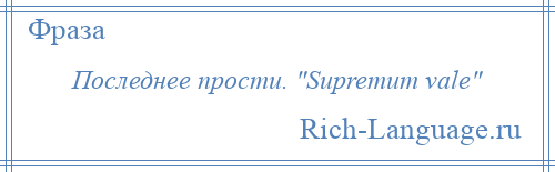 
    Последнее прости. Supremum vale 