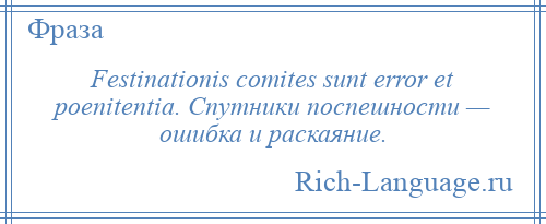 
    Festinationis comites sunt error et poenitentia. Спутники поспешности — ошибка и раскаяние.