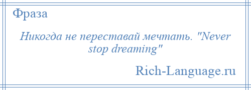 
    Никогда не переставай мечтать. Never stop dreaming 