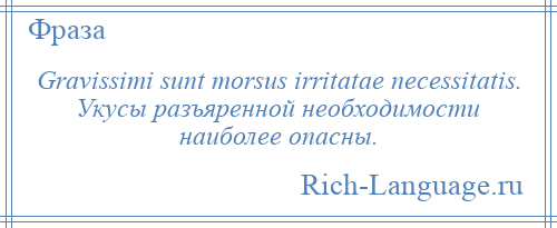 
    Gravissimi sunt morsus irritatae necessitatis. Укусы разъяренной необходимости наиболее опасны.