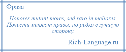 
    Honores mutant mores, sed raro in meliores. Почести меняют нравы, но редко в лучшую сторону.