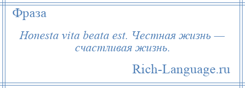 
    Honesta vita beata est. Честная жизнь — счастливая жизнь.