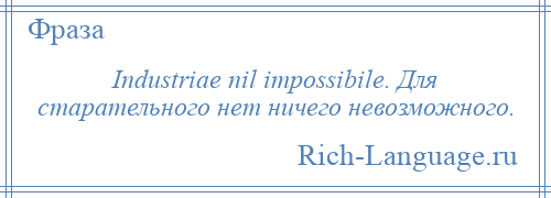 
    Industriae nil impossibile. Для старательного нет ничего невозможного.