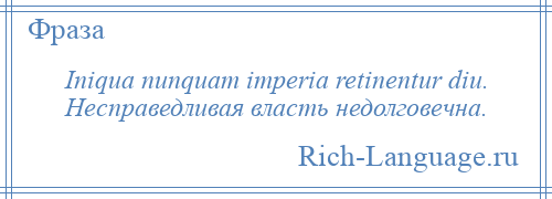 
    Iniqua nunquam imperia retinentur diu. Несправедливая власть недолговечна.