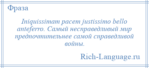 
    Iniquissimam pacem justissimo bello anteferro. Самый несправедливый мир предпочтительнее самой справедливой войны.