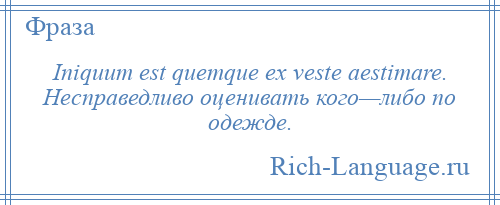 
    Iniquum est quemque ex veste aestimare. Несправедливо оценивать кого—либо по одежде.