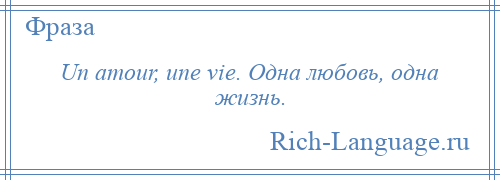 
    Un amour, une vie. Одна любовь, одна жизнь.