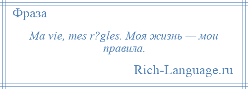 
    Ma vie, mes r?gles. Моя жизнь — мои правила.