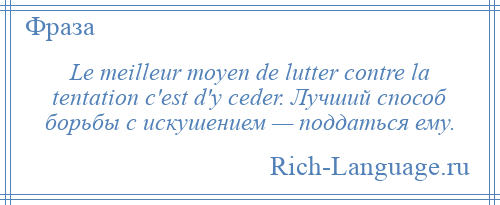 
    Le meilleur moyen de lutter contre la tentation c'est d'y ceder. Лучший способ борьбы с искушением — поддаться ему.