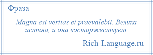 
    Magna est veritas et praevalebit. Велика истина, и она восторжествует.