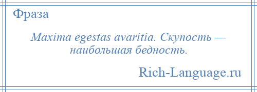 
    Maxima egestas avaritia. Скупость — наибольшая бедность.