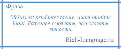 
    Melius est prudenter tacere, quam inaniter loqui. Разумнее смолчать, чем сказать глупость.