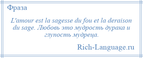 
    L'amour est la sagesse du fou et la deraison du sage. Любовь это мудрость дурака и глупость мудреца.