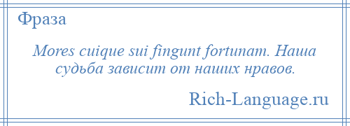 
    Mores cuique sui fingunt fortunam. Наша судьба зависит от наших нравов.