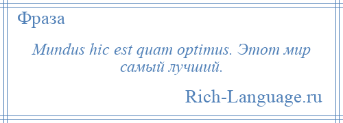 
    Mundus hic est quam optimus. Этот мир самый лучший.