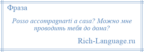 
    Posso accompagnarti a casa? Можно мне проводить тебя до дома?